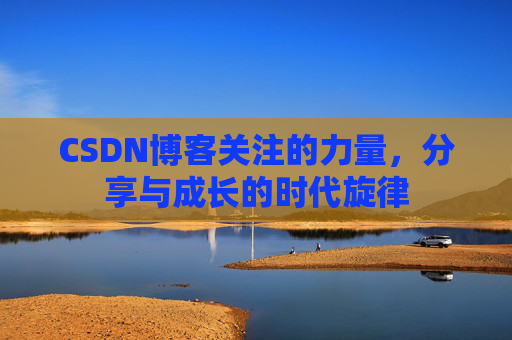 CSDN博客关注的力量，分享与成长的时代旋律